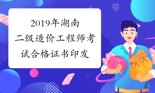2019年湖南二级造价工程师考试合格证书印发