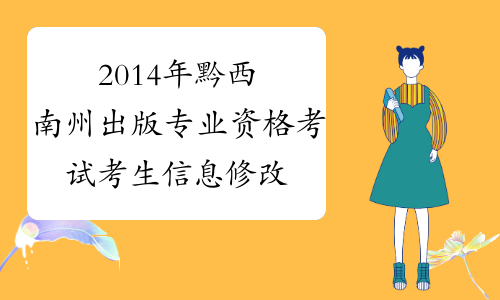 2014年黔西南州出版专业资格考试考生信息修改_贵州省出版