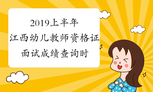 2019上半年江西幼儿教师资格证面试成绩查询时间：6月11日起
