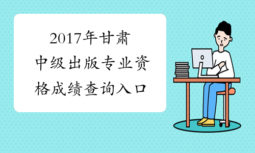 2017年甘肃中级出版专业资格成绩查询入口