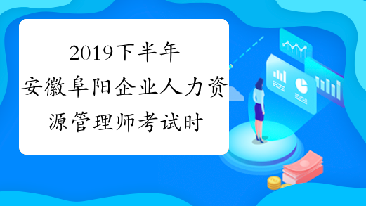 2019下半年安徽阜阳企业人力资源管理师考试时间：11月16日