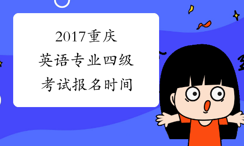2017重庆英语专业四级考试报名时间