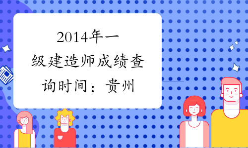 2014年一级建造师成绩查询时间：贵州
