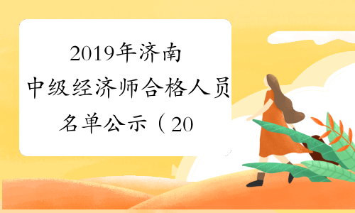 2019年济南中级经济师合格人员名单公示（2020年1月14日至