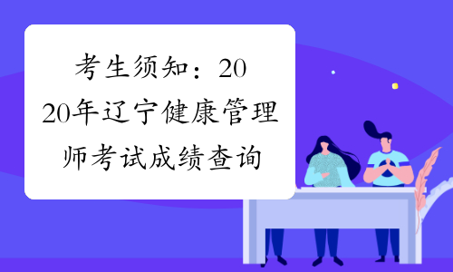 考生须知：2020年辽宁健康管理师考试成绩查询时间公布！