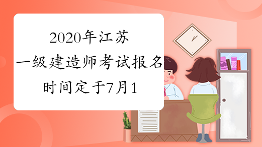2020年江苏一级建造师考试报名时间定于7月13日开始