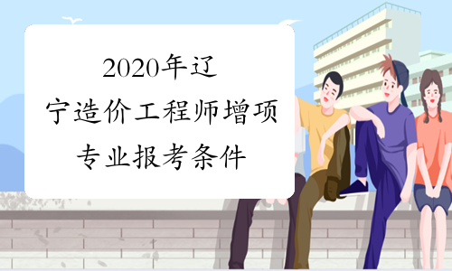 2020年辽宁造价工程师增项专业报考条件