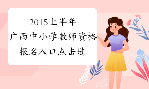 2015上半年广西中小学教师资格报名入口 点击进入