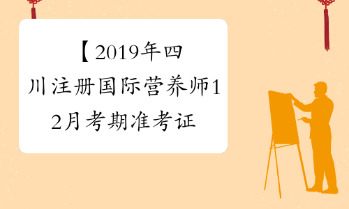 【2019年四川注册国际营养师12月考期准考证打印时间】- 