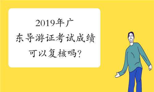 2019年广东导游证考试成绩可以复核吗？