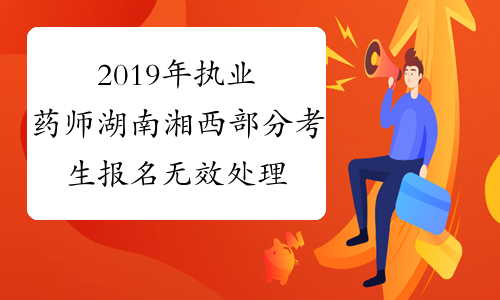 2019年执业药师湖南湘西部分考生报名无效处理公告