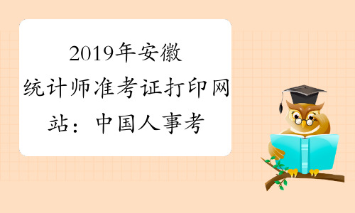 2019年安徽统计师准考证打印网站：中国人事考试网