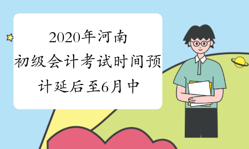 2020年河南初级会计考试时间预计延后至6月中旬