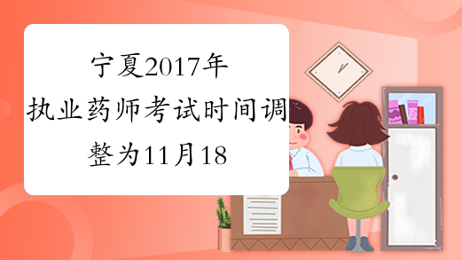 宁夏2017年执业药师考试时间调整为11月18-19日