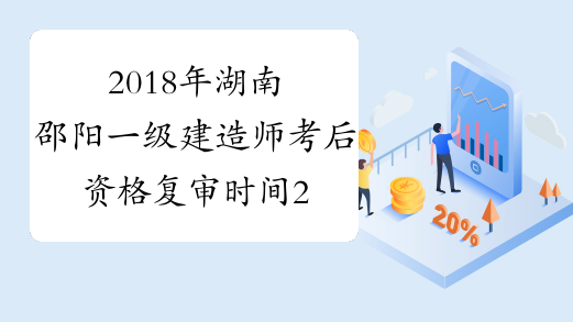 2018年湖南邵阳一级建造师考后资格复审时间2月18至19日