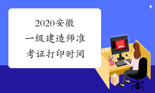 2020安徽一级建造师准考证打印时间