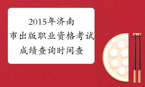 2015年济南市出版职业资格考试成绩查询时间查询官网|入口
