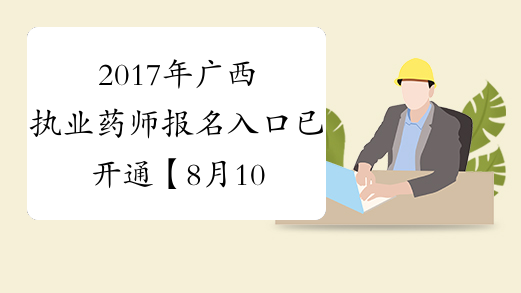2017年广西执业药师报名入口已开通【8月10日17∶00关闭】