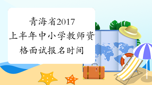 青海省2017上半年中小学教师资格面试报名时间