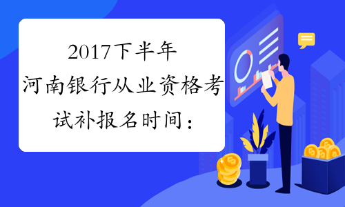 2017下半年河南银行从业资格考试补报名时间：10月8日截止