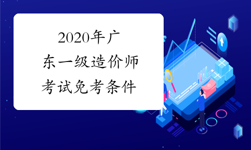 2020年广东一级造价师考试免考条件