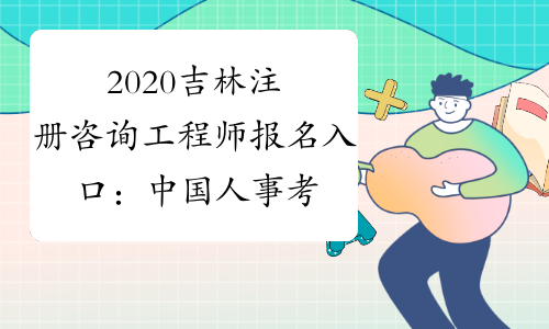 2020吉林注册咨询工程师报名入口：中国人事考试网
