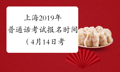 上海2019年普通话考试报名时间（4月14日考试）