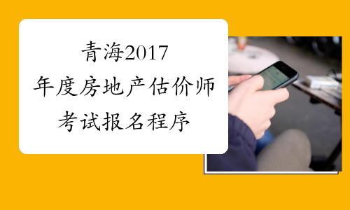 青海2017年度房地产估价师考试报名程序