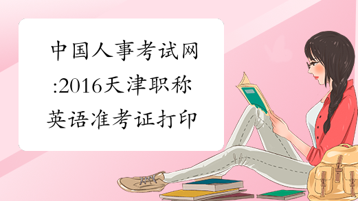 中国人事考试网:2016天津职称英语准考证打印时间