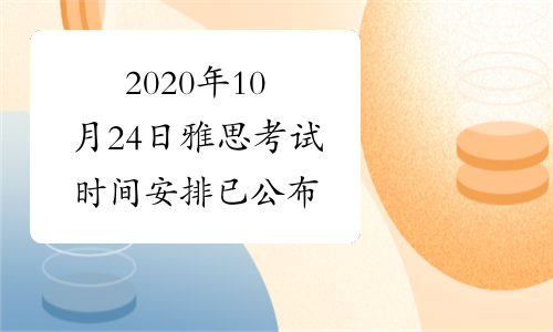 2020年10月24日雅思考试时间安排已公布