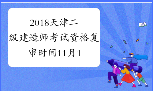 2018天津二级建造师考试资格复审时间11月12日至13日