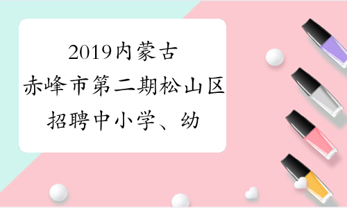 2019内蒙古赤峰市第二期松山区招聘中小学、幼儿园教师体