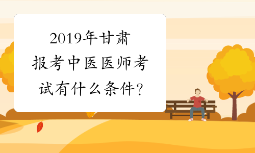 2019年甘肃报考中医医师考试有什么条件？