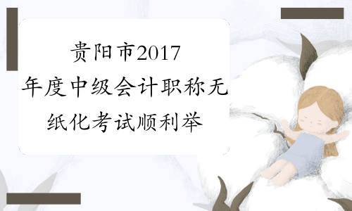 贵阳市2017年度中级会计职称无纸化考试顺利举行 11337人参加