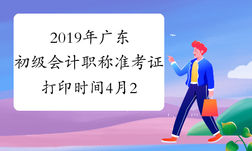 2019年广东初级会计职称准考证打印时间4月29日-5月10日
