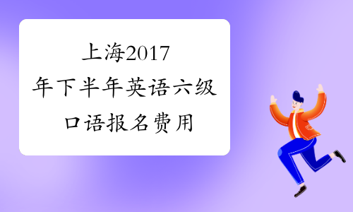 上海2017年下半年英语六级口语报名费用