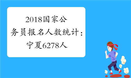 2018国家公务员报名人数统计：宁夏6278人报名【11月6日9时】