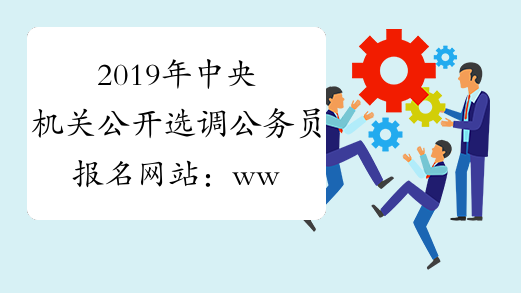 2019年中央机关公开选调公务员报名网站：www.scs.gov.cn