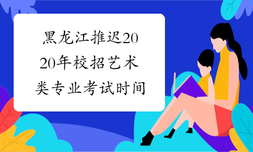 黑龙江推迟2020年校招艺术类专业考试时间