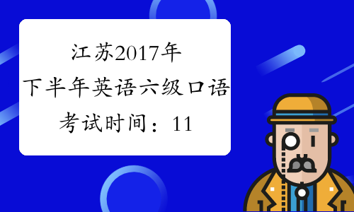 江苏2017年下半年英语六级口语考试时间：11月19日