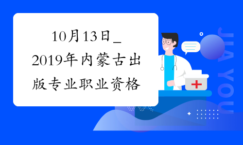 10月13日_2019年内蒙古出版专业职业资格考试时间_人社厅