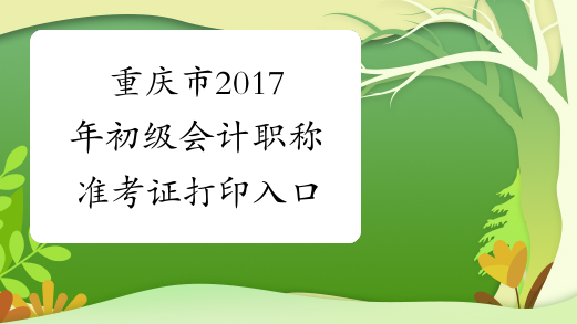 重庆市2017年初级会计职称准考证打印入口