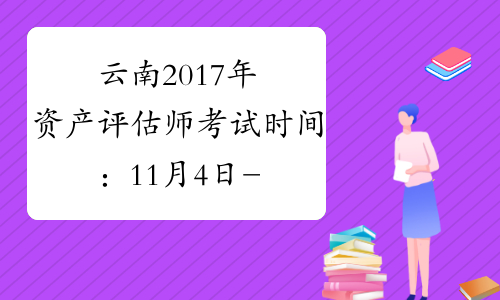 云南2017年资产评估师考试时间：11月4日-11月5日