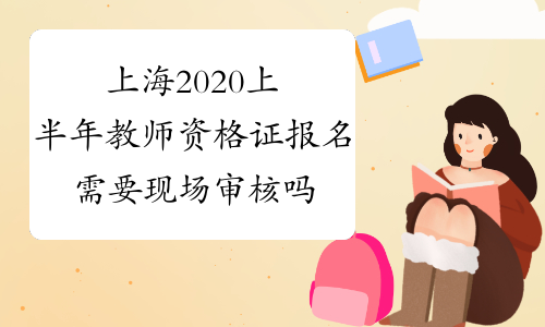 上海2020上半年教师资格证报名需要现场审核吗？