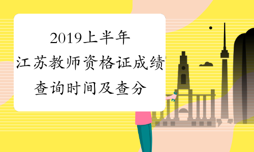 2019上半年江苏教师资格证成绩查询时间及查分入口4月14日起