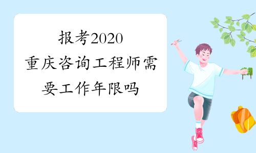 报考2020重庆咨询工程师需要工作年限吗