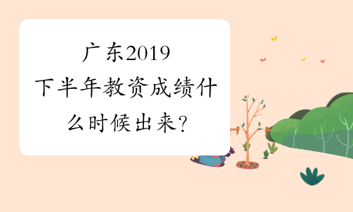 广东2019下半年教资成绩什么时候出来？