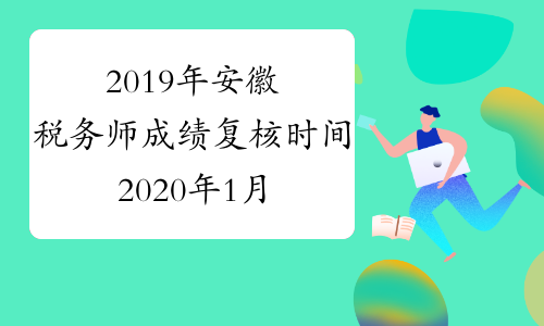 2019年安徽税务师成绩复核时间2020年1月3日至1月9日