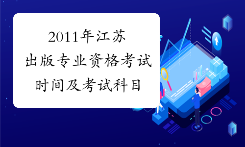 2011年江苏出版专业资格考试时间及考试科目
