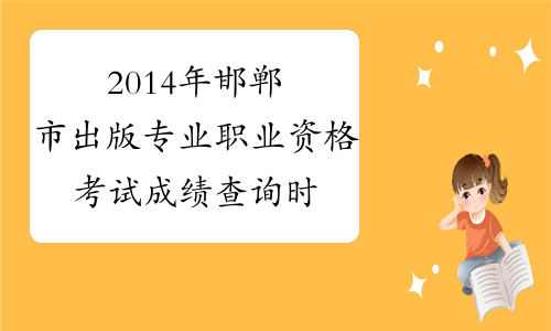 2014年邯郸市出版专业职业资格考试成绩查询时间及查分入